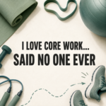 Workout equipment surrounds the title “I Love Core Work... Said No One Ever,” with sneakers appearing to escape.